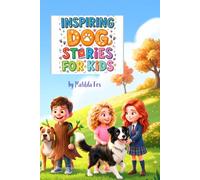 Inspiring Dog Stories For Kids: Short Bedtime Stories About Courage, Confidence, Kindness and Resilience for Dog Loving Kids. A Social Emotional Learning Book Aged 6-10