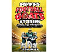 Inspiring Football Goats Stories: Amazing Facts and Trivia Questions The Complete Football Gift Book for Kids and Teens with Life Lessons and Mental Toughness, Courage and Confidence