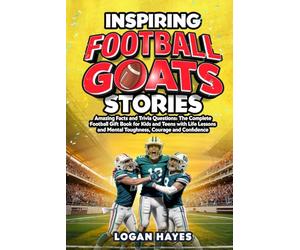 Inspiring Football Goats Stories: Amazing Facts and Trivia Questions The Complete Football Gift Book for Kids and Teens with Life Lessons and Mental Toughness, Courage and Confidence