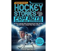 Inspiring Hockey Stories for Boys with Big Dreams: 27 True Legends Who Conquered the Cold, the Ice, and the Odds to Skate Their Way to Glory