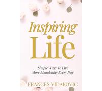 Inspiring Life: Simple Ways To Live More Abundantly Every Day