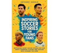 Inspiring Soccer Stories for Young Fans: Motivating Short Soccer Stories for Kids About Legendary Players and Coaches Who Changed the Game