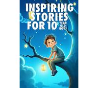 Inspiring Stories For 10 Year Old Boys: 20 Amazing Tales to Inspire Courage, Imagination, and Big Dreams