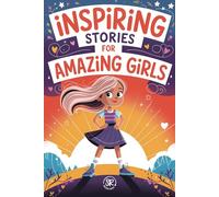 Inspiring Stories for Amazing Girls: Empowering Tales of Courage, Kindness, and Self-Belief for Girls Ages 7-12
