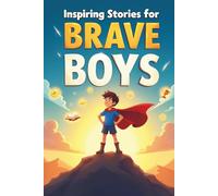 Inspiring Stories for Brave Boys: 20 Amazing Tales to Ignite Self-Confidence, Encourage Bravery, and Cultivate Unshakable Self-Belief