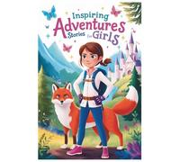 Inspiring Stories for Girls: A collection of empowering stories for girls, celebrating bravery, kindness, and confidence to inspire young minds with positive and uplifting messages