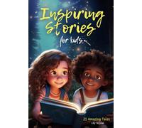 Inspiring Stories For Kids: 21 Amazing Tales to Ignite Self-Confidence, Encourage Bravery, Empower Fearlessness and Cultivate Unshakable Self-Belief (Inspiring Stories for Children)