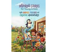 Inspiring Stories for Young Artists With Animal Friends and Creative Adventures: A Social-Emotional Learning Book Where Animal Friends Help Young Artists Grow, Create, and Believe in Themselves.