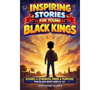 Inspiring Stories for Young Black Kings: Stories of Strength, Pride, & Purpose for Black Boys Ages 8-12