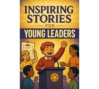 Inspiring Stories for Young Leaders: Lead into Inspiring Stories of Courage, Vision & Making a Difference! (A Must-Have for Young Leaders & Achievers)