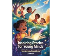 Inspiring Stories For Young Minds: Build Confidence, Spark Imagination, and Teach Lifelong Values in Kids