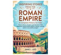 Inspiring Stories from the Roman Empire: A Complete History for Kids: Discover Heroes, Wonders, and Adventures That Shaped the Ancient World, and How ... Educational, Fun, Health and Wellness Books)