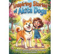 Inspiring Stories of Akita Dogs: Tales of friendship, courage loyalty for young reders