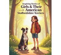 Inspiring Stories of Girls & Their American Staffordshire Terriers: 20 Inspiring Stories of Courage, Compassion, and Loyal Friendship
