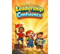 Inspiring Stories of Leadership & Confidence for Kids Building Courage, Responsibility, and Self-Belief Through Heartwarming Short Stories