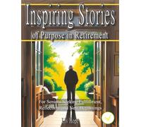 Inspiring Stories of Purpose in Retirement: For Seniors Seeking Fulfillment, Reflection, and New Beginnings