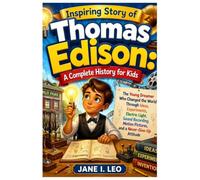 Inspiring Story of Thomas Edison: A Complete History for Kids: The Young Dreamer Who Changed the World Through Ideas, Experiments, Electric Light, ... Educational, Fun, Health and Wellness Books)