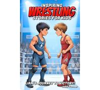 Inspiring Wrestling Stories For Kids: Liam's Journey To Victory!: Incredible Wrestling Story for Young Sports Fans with Lessons in Courage and Mental Toughness