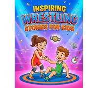 Inspiring Wrestling Stories for Kids: Real-Life Lessons of Courage, Teamwork, and Perseverance from the World of Young Wrestlers