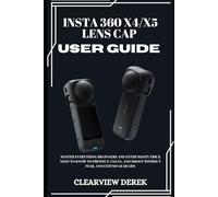 INSTA 360 X4/X5 LENS CAP USER GUIDE: Master Everything beginners and enthusiasts Trick need to know to Protect, Clean, and Shoot Without Fear, and extend gear life