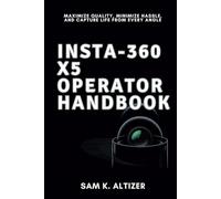 INSTA-360 X5 OPERATOR HANDBOOK: Maximize Quality, Minimize Hassle, and Capture Life From Every Angle