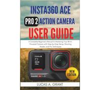 Insta360 ACE Pro 2 Action Camera User Guide: A Complete Beginner's Manual to Mastering Your 8K AI-Powered Camera with Step-by-Step Setup, Shooting Modes, and Pro Techniques