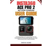 INSTA360 ACE PRO 2 ACTION CAMERA USER GUIDE: A Practical Manual To Unleashing The Full Potential Of AI-Powered 8K Capture, Low Light Performance And Creative Editing