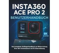 Insta360 ACE Pro 2 Benutzerhandbuch: Das komplette Anfängerhandbuch zur Beherrschung Ihrer 8K-Actionkamera mit KI-Unterstützung