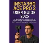 INSTA360 ACE PRO 2 USER GUIDE 2025: The Complete Beginner-to-Expert Manual for Shooting Cinematic Videos, Capturing Stunning 360° Photos, and Mastering Every Creative Feature