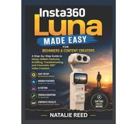 INSTA360 LUNA MADE EASY FOR BEGINNERS AND CONTENT CREATORS: A Step-by-Step Guide to Setup, Hidden Features, AI Editing, Troubleshooting, and Cinematic 360° Video Creation