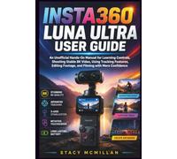 INSTA360 LUNA ULTRA USER GUIDE: An Unofficial Hands-On Manual for Learning Controls, Shooting Stable 8K Video, Using Tracking Features, Editing ... with More Confidence (From Setup to Mastery)