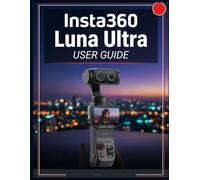 Insta360 Luna Ultra USER GUIDE: The Complete Handbook to Master AI Photography, Cinematic Video, Creative Shooting, Editing, and Everyday Content Creation