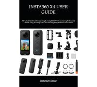 INSTA360 X4 USER GUIDE: A Practical Handbook for Capturing Stunning 8K 360° Videos, Creating Professional Content, Using AI Editing Tools, and Unlocking Every Feature of Your Camera