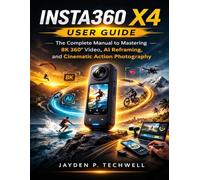 INSTA360 X4 USER GUIDE: The Complete Manual to Mastering 8K 360° Video, AI Reframing, and Cinematic Action Photography