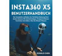 INSTA360 X5 BENUTZERHANDBUCH: Der Komplette Leitfaden Zur Perfekten Nutzung Ihrer Action-Kamera Mit Aufnahmetipps, Fortgeschrittenen Techniken Und Allem, Was Sie Wissen Müssen