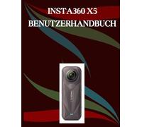 Insta360 X5 Benutzerhandbuch: Ein Schritt-für-Schritt-Handbuch für Anfänger und Fortgeschrittene, das wichtige Kamerafunktionen, kreative Techniken, Tipps, Tricks und mühelose Videofähigkeiten