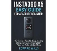 Insta360 X5 Easy Guide for Absolute Beginner: The Complete Manual to Setup, Shooting, Editing, and Creating Amazing 360° Videos and Photos with Confidence