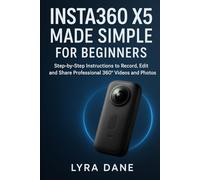 Insta360 X5 Made Simple for Beginners: Step-by-Step Instructions to Record, Edit, and Share Professional 360° Videos and Photos