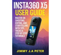 Insta360 X5 User Guide: Master 8K Shooting, Editing, and Storytelling with Tips, Tricks & Step-by-Step Tutorials