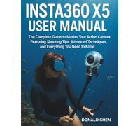 Insta360 X5 User Manual: The Complete Guide to Master Your Action Camera Featuring Shooting Tips, Advanced Techniques, and Everything You Need to Know