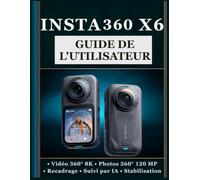 INSTA360 X6 GUIDE DE L'UTILISATEUR: Un manuel pratique étape par étape pour maîtriser la photographie à 360°, l'enregistrement vidéo, les réglages de ... la prise de vue créative et bien plus encore.
