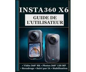 INSTA360 X6 GUIDE DE L'UTILISATEUR: Un manuel pratique étape par étape pour maîtriser la photographie à 360°, l'enregistrement vidéo, les réglages de ... la prise de vue créative et bien plus encore.