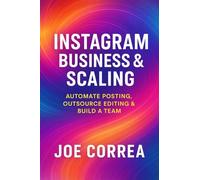 Instagram Business & Scaling: Automate Posting, Outsource Editing & Build a Team: 10 (Instagram Profit Empire)