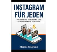 INSTAGRAM FÜR ALLLE: Vom ersten Post zum ersten Euro: Instagram-Marketing für Normalos