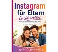 Instagram für Eltern leicht erklärt: Schritt für Schritt sicher posten, liken, folgen, Nachrichten schreiben und Kinder im Internet besser verstehen