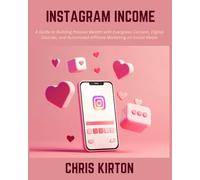 Instagram Income: A Guide to Building Passive Wealth with Evergreen Content, Digital Courses, and Automated Affiliate Marketing on Social Media