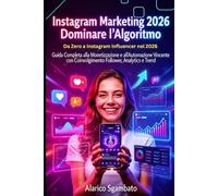 Instagram Marketing 2026: Dominare l'Algoritmo: Da Zero a Instagram Influencer nel 2026: Guida Completa alla Monetizzazione e all'Automazione Vincente con Coinvolgimento Follower, Analytics e Trend