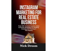 INSTAGRAM MARKETING FOR REAL ESTATE BUSINESS: From 100+ Content Creation Ideas to Proven Strategies For Building, Growing And Thriving in The Industry