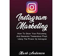 Instagram Marketing: How To Grow Your Following And Generate Tremendous Profit Using The Power Of Instagram