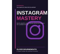 Instagram Mastery: The Complete Creator's Blueprint for Beating the Algorithm, Growing a Following, and Turning Your Audience Into a Profitable Business